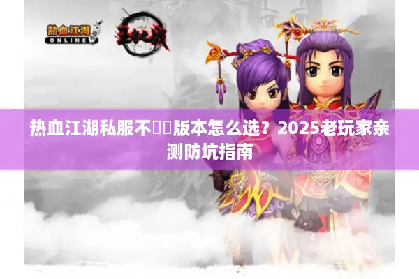 热血江湖私服不變態版本怎么选？2025老玩家亲测防坑指南
