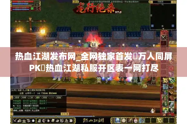 热血江湖发布网_全网独家首发▷万人同屏PK◁热血江湖私服开区表一网打尽