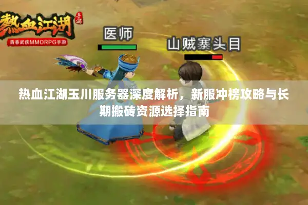 热血江湖玉川服务器深度解析，新服冲榜攻略与长期搬砖资源选择指南