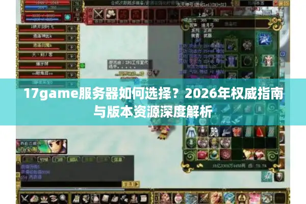 17game服务器如何选择？2026年权威指南与版本资源深度解析