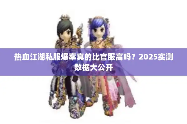 热血江湖私服爆率真的比官服高吗?2025实测数据大公开 热血江湖私服爆率真的比官服高吗?2025实测数据大公开