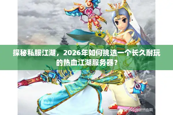 探秘私服江湖，2026年如何挑选一个长久耐玩的热血江湖服务器？