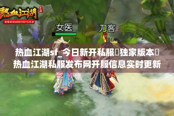 热血江湖sf_今日新开私服▷独家版本◁热血江湖私服发布网开服信息实时更新