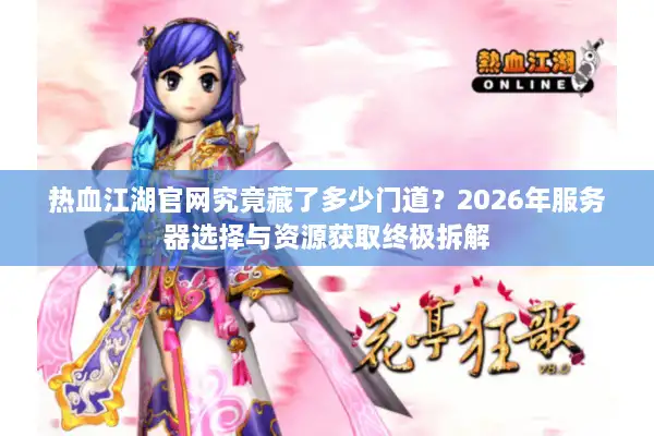 热血江湖官网究竟藏了多少门道？2026年服务器选择与资源获取终极拆解