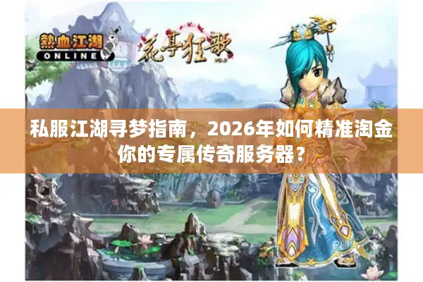 私服江湖寻梦指南，2026年如何精准淘金你的专属传奇服务器？