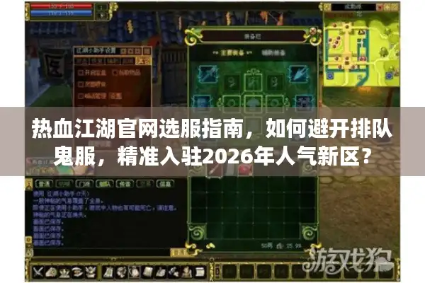 热血江湖官网选服指南，如何避开排队鬼服，精准入驻2026年人气新区？