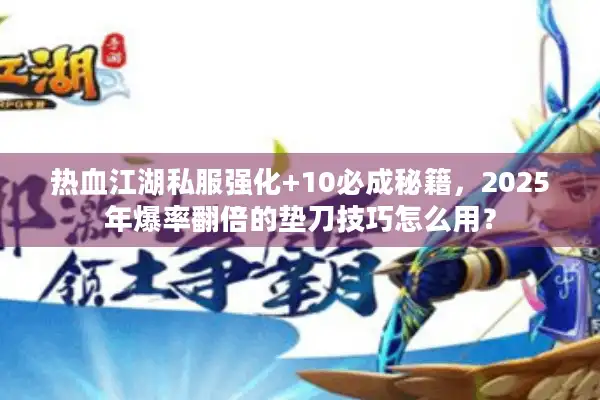 热血江湖私服强化+10必成秘籍，2025年爆率翻倍的垫刀技巧怎么用？