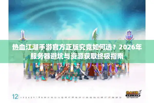 热血江湖手游官方正版究竟如何选？2026年服务器避坑与资源获取终极指南