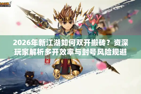 2026年新江湖如何双开搬砖？资深玩家解析多开效率与封号风险规避门道