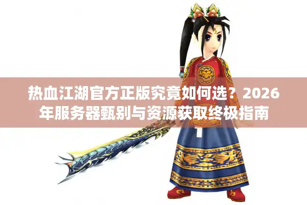 热血江湖官方正版究竟如何选？2026年服务器甄别与资源获取终极指南