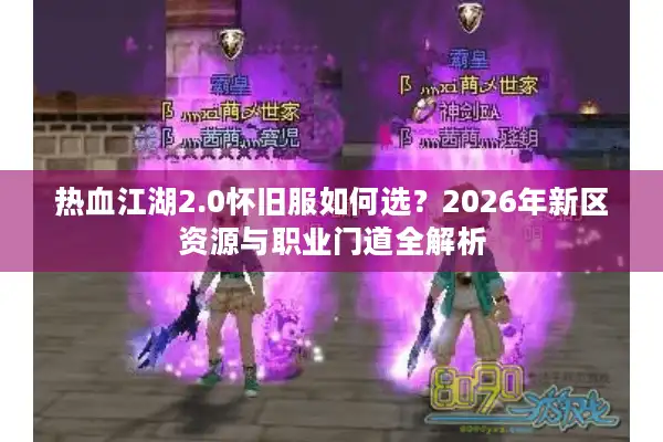 热血江湖2.0怀旧服如何选？2026年新区资源与职业门道全解析