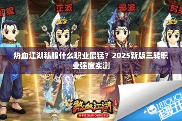 热血江湖私服什么职业最猛?2025新版三转职业强度实测 热血江湖私服什么职业最猛?2025新版三转职业强度实测