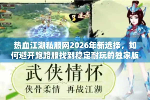 热血江湖私服网2026年新选择，如何避开跑路服找到稳定耐玩的独家版本？