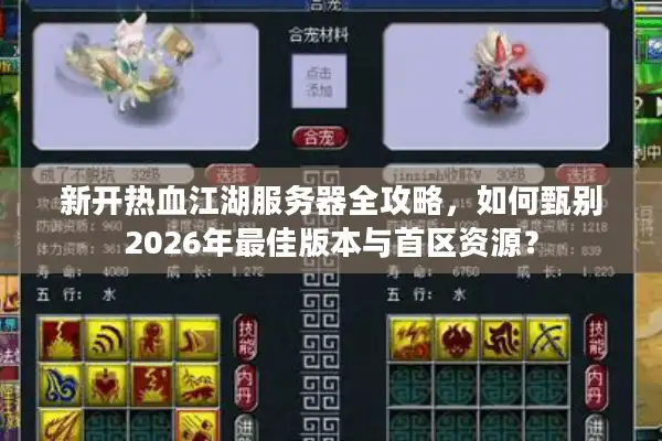 新开热血江湖服务器全攻略，如何甄别2026年最佳版本与首区资源？