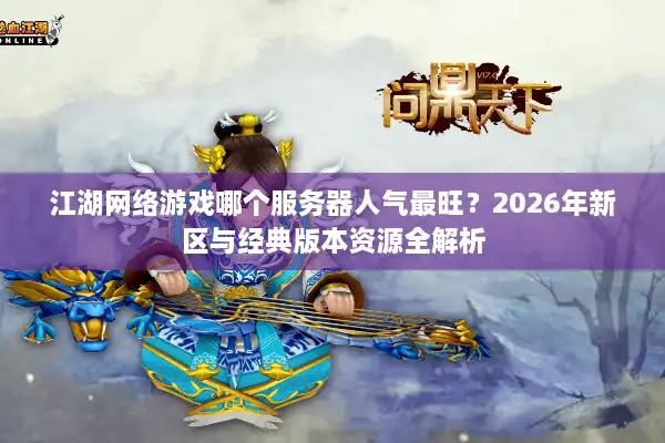江湖网络游戏哪个服务器人气最旺？2026年新区与经典版本资源全解析