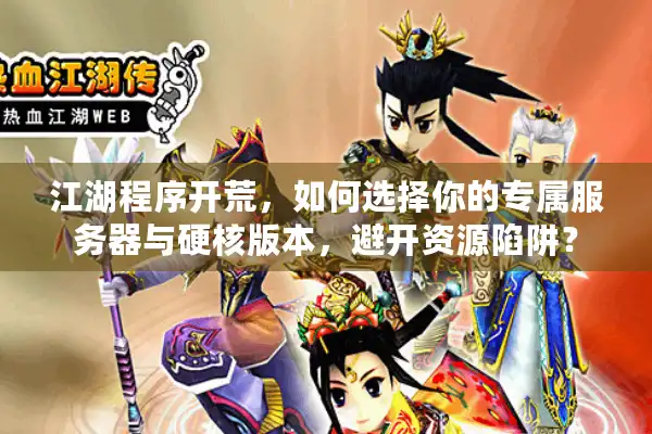 江湖程序开荒，如何选择你的专属服务器与硬核版本，避开资源陷阱？