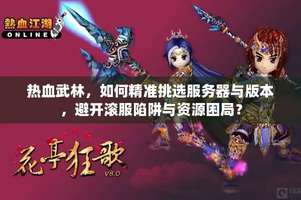 热血武林，如何精准挑选服务器与版本，避开滚服陷阱与资源困局？
