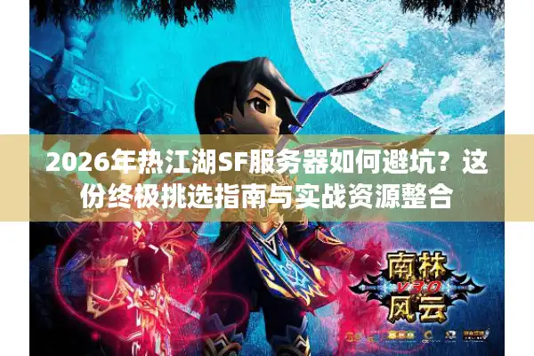2026年热江湖SF服务器如何避坑？这份终极挑选指南与实战资源整合