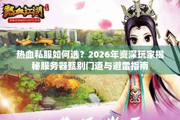 热血私服如何选？2026年资深玩家揭秘服务器甄别门道与避雷指南