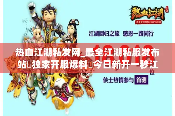 热血江湖私发网_最全江湖私服发布站▷独家开服爆料◁今日新开一秒江湖SF信息汇总