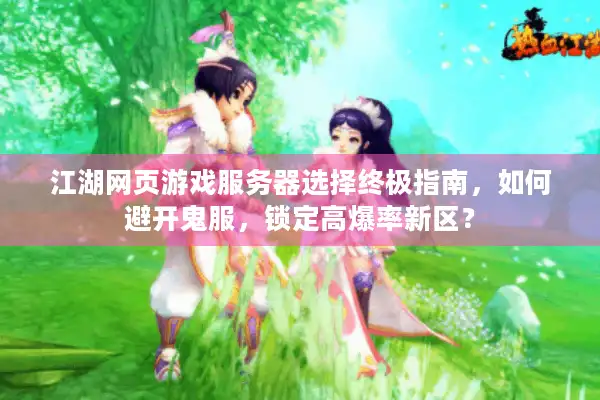 江湖网页游戏服务器选择终极指南，如何避开鬼服，锁定高爆率新区？
