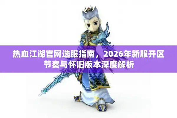 热血江湖官网选服指南，2026年新服开区节奏与怀旧版本深度解析