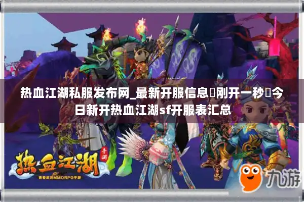 热血江湖私服发布网_最新开服信息▷刚开一秒◁今日新开热血江湖sf开服表汇总