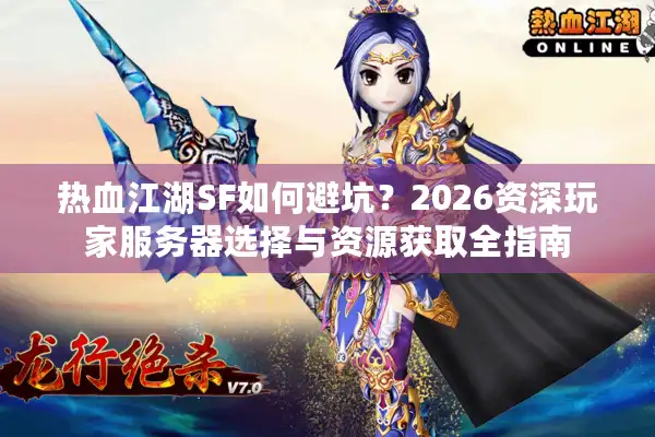 热血江湖SF如何避坑？2026资深玩家服务器选择与资源获取全指南
