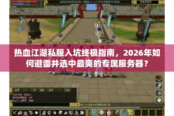 热血江湖私服入坑终极指南，2026年如何避雷并选中最爽的专属服务器？