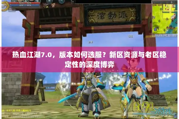 热血江湖7.0，版本如何选服？新区资源与老区稳定性的深度博弈