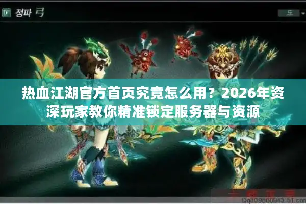热血江湖官方首页究竟怎么用？2026年资深玩家教你精准锁定服务器与资源