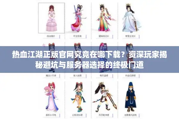 热血江湖正版官网究竟在哪下载？资深玩家揭秘避坑与服务器选择的终极门道