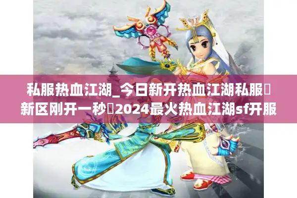 私服热血江湖_今日新开热血江湖私服▶新区刚开一秒◀2024最火热血江湖sf开服列表查询