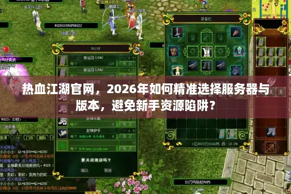 热血江湖官网，2026年如何精准选择服务器与版本，避免新手资源陷阱？