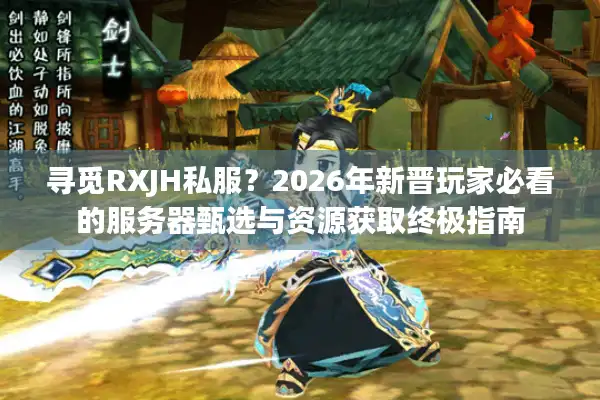 寻觅RXJH私服？2026年新晋玩家必看的服务器甄选与资源获取终极指南