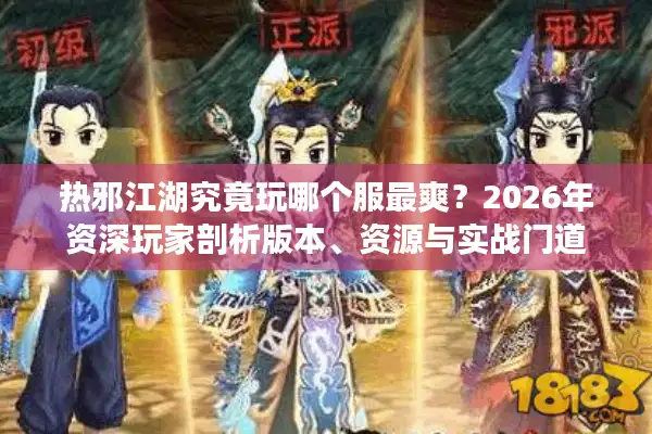 热邪江湖究竟玩哪个服最爽？2026年资深玩家剖析版本、资源与实战门道