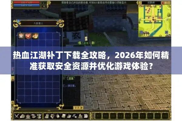 热血江湖补丁下载全攻略，2026年如何精准获取安全资源并优化游戏体验？