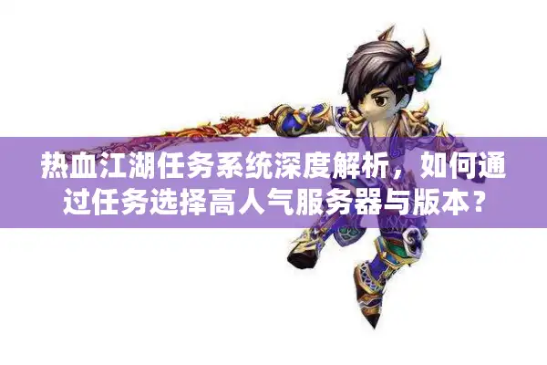 热血江湖任务系统深度解析，如何通过任务选择高人气服务器与版本？