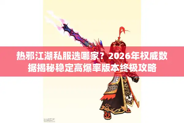 热邪江湖私服选哪家？2026年权威数据揭秘稳定高爆率版本终极攻略