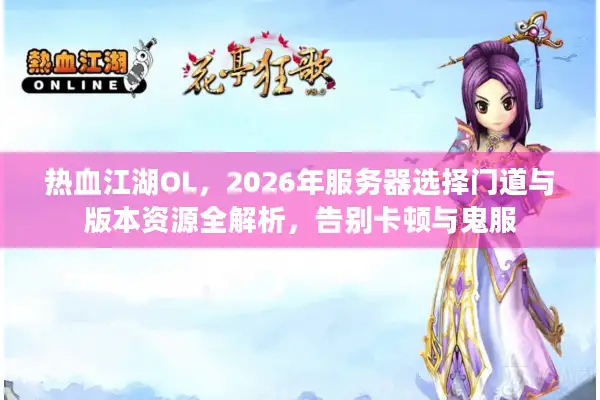 热血江湖OL，2026年服务器选择门道与版本资源全解析，告别卡顿与鬼服