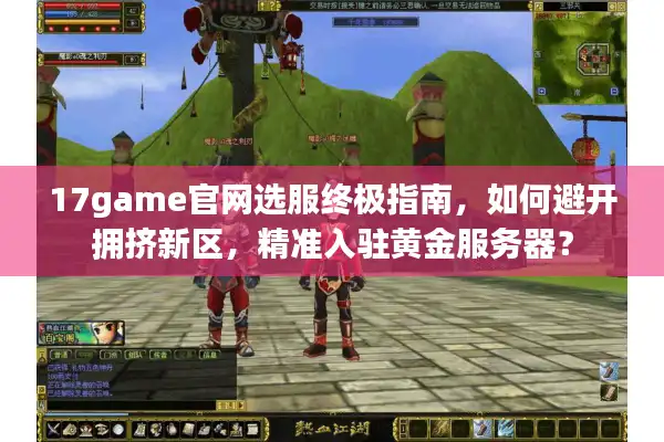 17game官网选服终极指南，如何避开拥挤新区，精准入驻黄金服务器？
