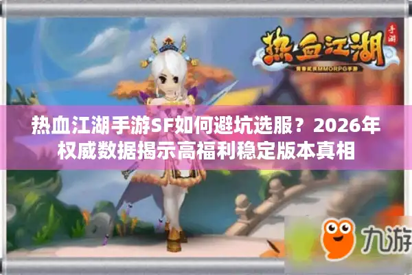 热血江湖手游SF如何避坑选服？2026年权威数据揭示高福利稳定版本真相