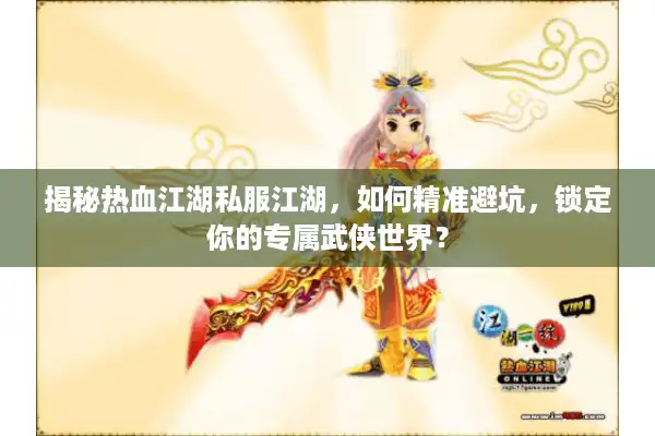 揭秘热血江湖私服江湖，如何精准避坑，锁定你的专属武侠世界？