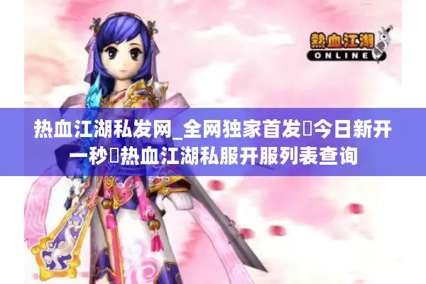 热血江湖私发网_全网独家首发▷今日新开一秒◁热血江湖私服开服列表查询
