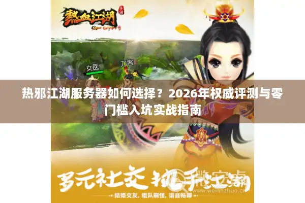 热邪江湖服务器如何选择？2026年权威评测与零门槛入坑实战指南