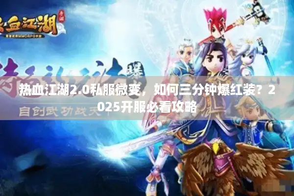 热血江湖2.0私服微变，如何三分钟爆红装？2025开服必看攻略
