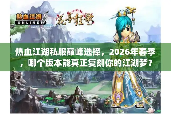 热血江湖私服巅峰选择，2026年春季，哪个版本能真正复刻你的江湖梦？