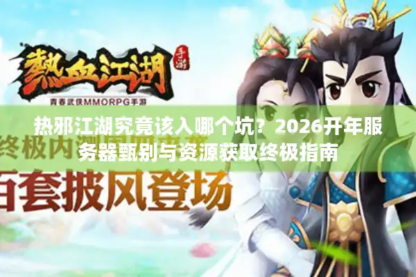 热邪江湖究竟该入哪个坑？2026开年服务器甄别与资源获取终极指南