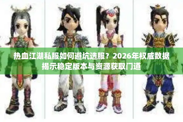 热血江湖私服如何避坑选服？2026年权威数据揭示稳定版本与资源获取门道