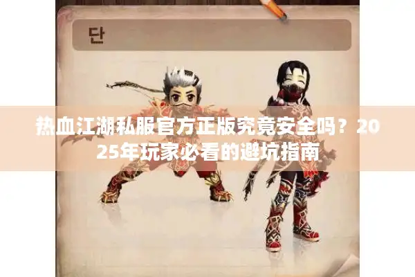 热血江湖私服官方正版究竟安全吗？2025年玩家必看的避坑指南